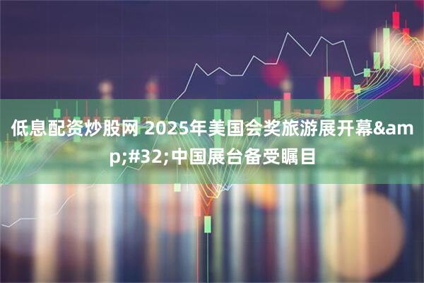 低息配资炒股网 2025年美国会奖旅游展开幕&#32;中国展台备受瞩目
