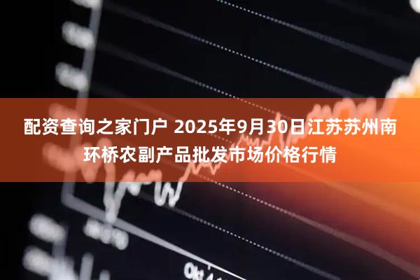 配资查询之家门户 2025年9月30日江苏苏州南环桥农副产品批发市场价格行情